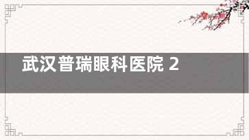 武汉普瑞眼科医院 2025 价格表大揭秘：近视14800元起、白内障4600元起、斜视5200元起